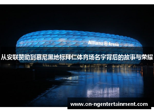 从安联赞助到慕尼黑地标拜仁体育场名字背后的故事与荣耀