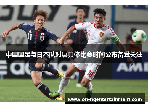 中国国足与日本队对决具体比赛时间公布备受关注