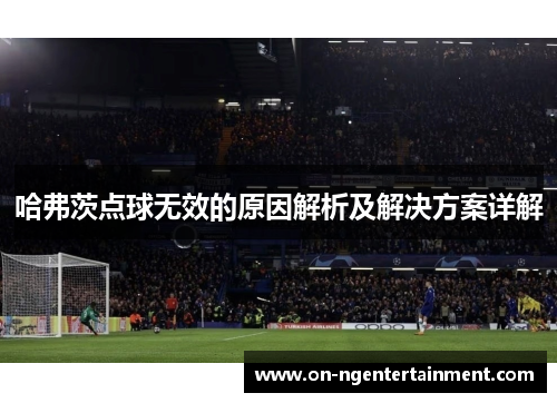 哈弗茨点球无效的原因解析及解决方案详解