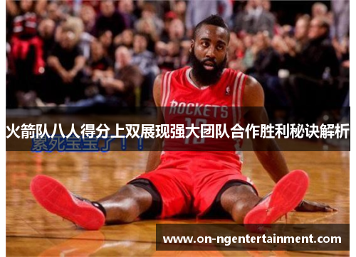 火箭队八人得分上双展现强大团队合作胜利秘诀解析