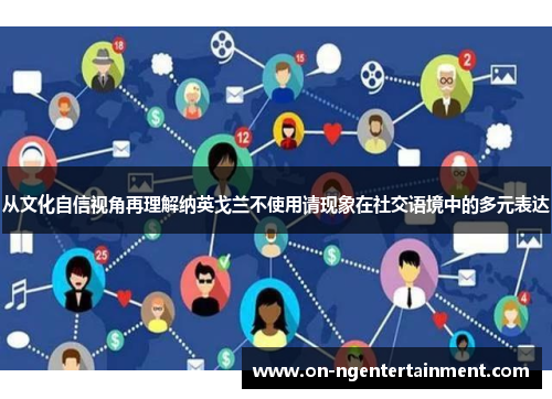 从文化自信视角再理解纳英戈兰不使用请现象在社交语境中的多元表达