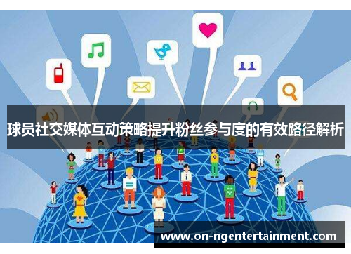 球员社交媒体互动策略提升粉丝参与度的有效路径解析