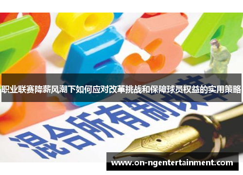 职业联赛降薪风潮下如何应对改革挑战和保障球员权益的实用策略