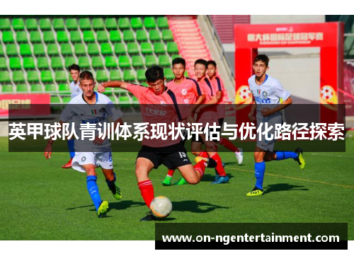 英甲球队青训体系现状评估与优化路径探索