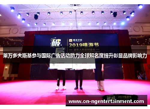 莱万多夫斯基参与国际广告活动助力全球知名度提升彰显品牌影响力