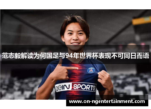 范志毅解读为何国足与94年世界杯表现不可同日而语 范志毅解读为何国足与94年世界杯表现不可同日而语