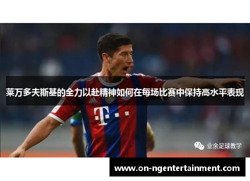 莱万多夫斯基的全力以赴精神如何在每场比赛中保持高水平表现