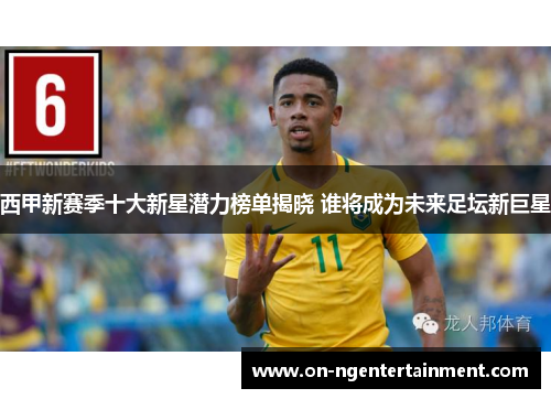 西甲新赛季十大新星潜力榜单揭晓 谁将成为未来足坛新巨星