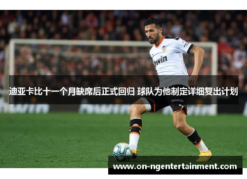 迪亚卡比十一个月缺席后正式回归 球队为他制定详细复出计划