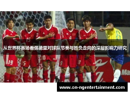 从世界杯赛场看佩德里对球队节奏与胜负走向的深层影响力研究