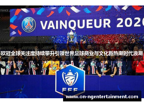 欧冠全球关注度持续攀升引领世界足球商业与文化新热潮时代浪潮
