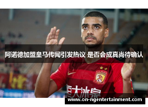 阿诺德加盟皇马传闻引发热议 是否会成真尚待确认