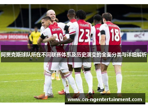 阿贾克斯球队所在不同联赛体系及历史演变的全面分类与详细解析 阿贾克斯球队所在不同联赛体系及历史演变的全面分类与详细解析