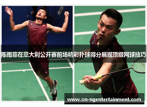 陈雨菲在意大利公开赛前场精彩扑球得分展现顶级网球技巧