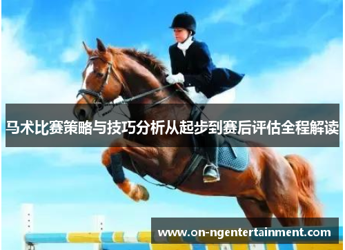 马术比赛策略与技巧分析从起步到赛后评估全程解读 马术比赛策略与技巧分析从起步到赛后评估全程解读