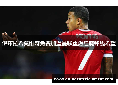 伊布拉希莫维奇免费加盟曼联重燃红魔锋线希望